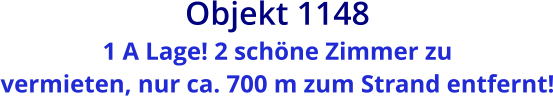 Objekt 1148  1 A Lage! 2 schöne Zimmer zu vermieten, nur ca. 700 m zum Strand entfernt!
