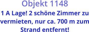 Objekt 1148  1 A Lage! 2 schöne Zimmer zu vermieten, nur ca. 700 m zum Strand entfernt!